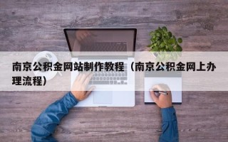 南县南京公积金网站制作教程（南京公积金网上办理流程）
