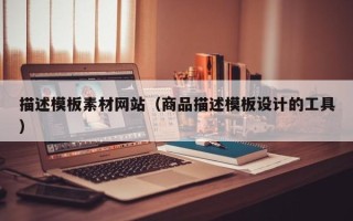 南县描述模板素材网站（商品描述模板设计的工具）