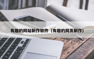 南县有趣的网站制作软件（有趣的网页制作）