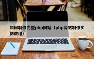 南县如何制作完整php网站（php网站制作实例教程）