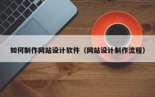 南县如何制作网站设计软件（网站设计制作流程）