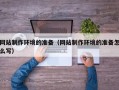 南县网站制作环境的准备（网站制作环境的准备怎么写）
