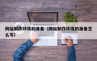南县网站制作环境的准备（网站制作环境的准备怎么写）