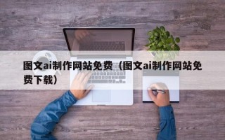 南县图文ai制作网站免费（图文ai制作网站免费下载）