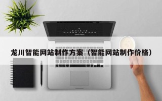 南县龙川智能网站制作方案（智能网站制作价格）