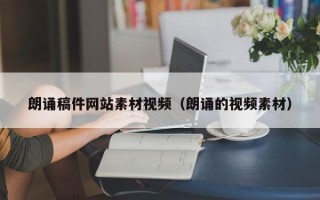 南县朗诵稿件网站素材视频（朗诵的视频素材）