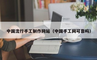 南县中国流行手工制作网站（中国手工网可靠吗）
