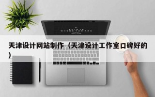 南县天津设计网站制作（天津设计工作室口碑好的）