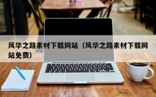 南县风华之路素材下载网站（风华之路素材下载网站免费）